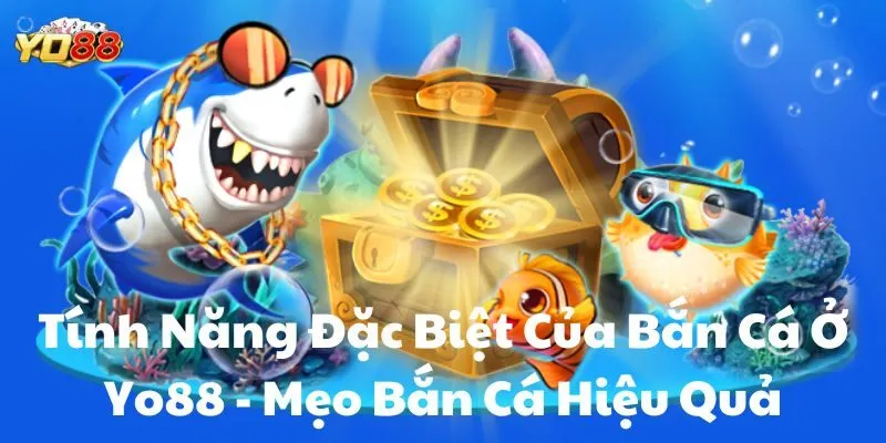 Tính Năng Đặc Biệt Của Bắn Cá Ở Yo88 – Mẹo Bắn Cá Hiệu Quả