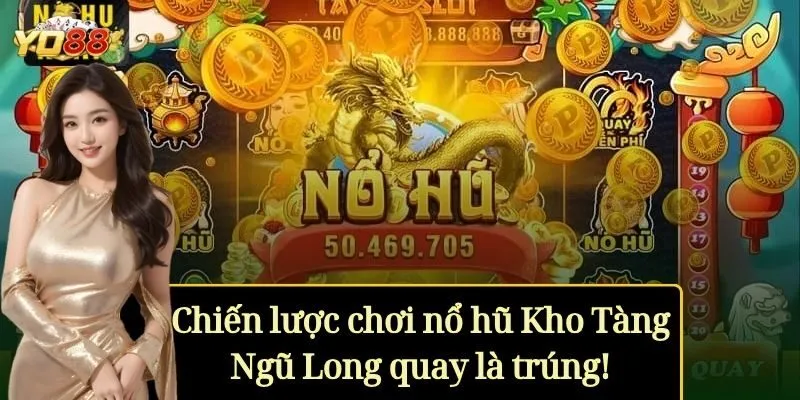 Chiến lược chơi nổ hũ Kho Tàng Ngũ Long quay là trúng!