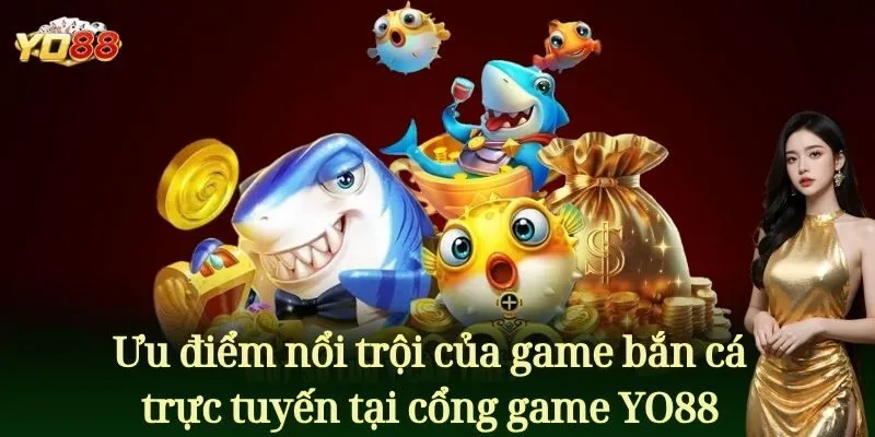 Ưu điểm nổi trội của game bắn cá trực tuyến tại cổng game này